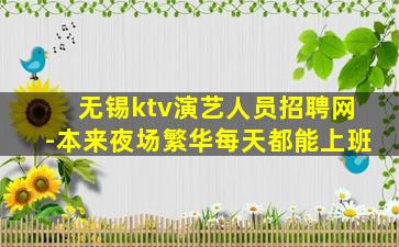 无锡ktv演艺人员招聘网-本来夜场繁华每天都能上班