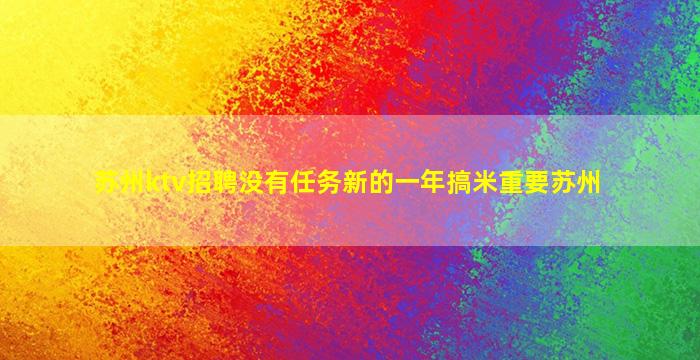 苏州ktv招聘没有任务新的一年搞米重要苏州